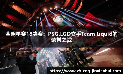 全明星赛18决赛：PSG.LGD交手Team Liquid的荣誉之战